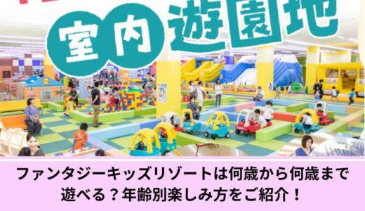 ファンタジーキッズリゾートは何歳から何歳まで遊べる？年齢別楽しみ方をご紹介！