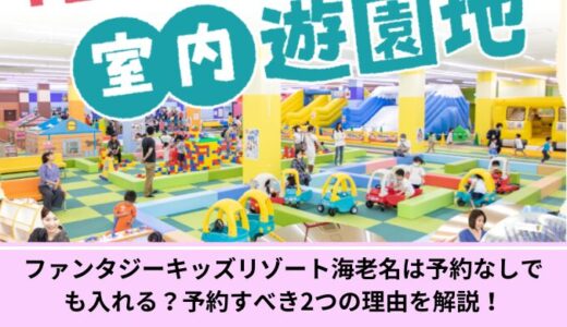 ファンタジーキッズリゾート海老名は予約なしでも入れる？予約すべき2つの理由を解説！