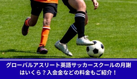 グローバルアスリート英語サッカースクールの月謝はいくら？入会金などの料金もご紹介！